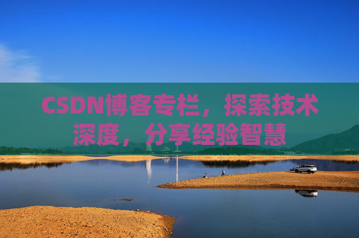 CSDN博客专栏，探索技术深度，分享经验智慧